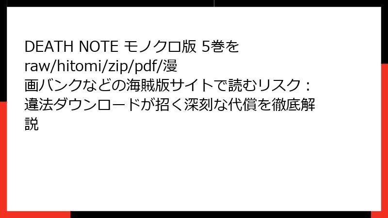 DEATH NOTE モノクロ版 5巻をraw/hitomi/zip/pdf/漫画バンクなどの海賊版サイトで読むリスク：違法ダウンロードが招く深刻な代償を徹底解説