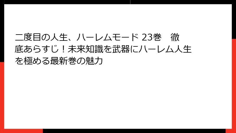 二度目の人生、ハーレムモード 23巻 徹底あらすじ!未来知識を武器にハーレム人生を極める最新巻の魅力