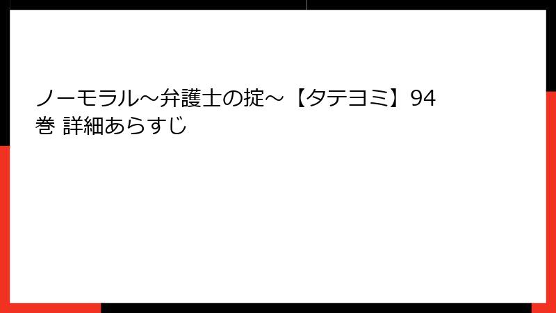 ノーモラル~弁護士の掟~【タテヨミ】94巻 詳細あらすじ