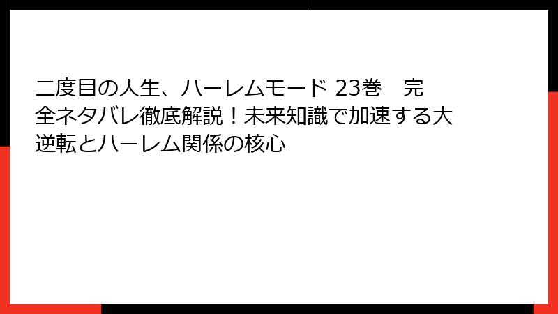 二度目の人生、ハーレムモード 23巻 完全ネタバレ徹底解説!未来知識で加速する大逆転とハーレム関係の核心