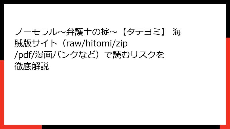 ノーモラル~弁護士の掟~【タテヨミ】 海賊版サイト(raw/hitomi/zip/pdf/漫画バンクなど)で読むリスクを徹底解説