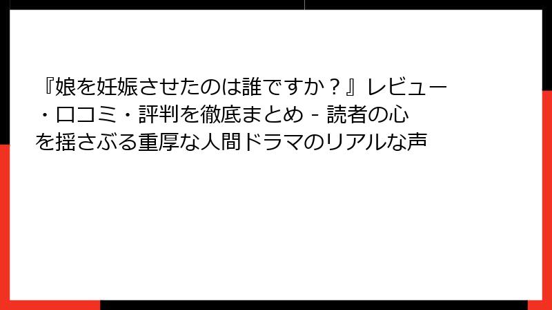 『娘を妊娠させたのは誰ですか?』レビュー・口コミ・評判を徹底まとめ - 読者の心を揺さぶる重厚な人間ドラマのリアルな声