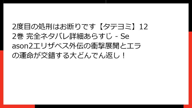 2度目の処刑はお断りです【タテヨミ】122巻 完全ネタバレ詳細あらすじ - Season2エリザベス外伝の衝撃展開とエラの運命が交錯する大どんでん返し!
