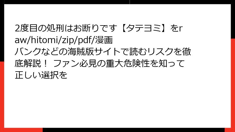 2度目の処刑はお断りです【タテヨミ】をraw/hitomi/zip/pdf/漫画バンクなどの海賊版サイトで読むリスクを徹底解説! ファン必見の重大危険性を知って正しい選択を