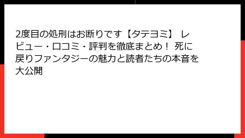 2度目の処刑はお断りです【タテヨミ】 レビュー・口コミ・評判を徹底まとめ! 死に戻りファンタジーの魅力と読者たちの本音を大公開