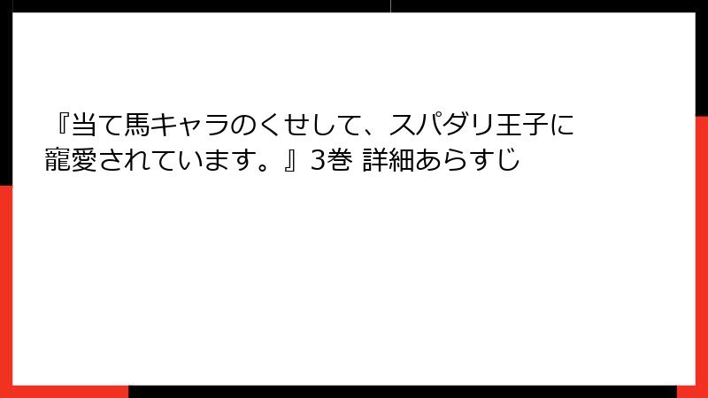 『当て馬キャラのくせして、スパダリ王子に寵愛されています。』3巻 詳細あらすじ
