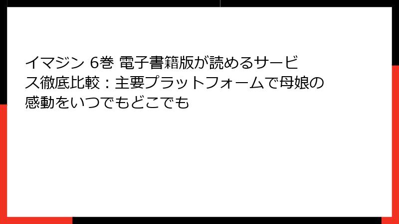 イマジン 6巻 電子書籍版が読めるサービス徹底比較:主要プラットフォームで母娘の感動をいつでもどこでも