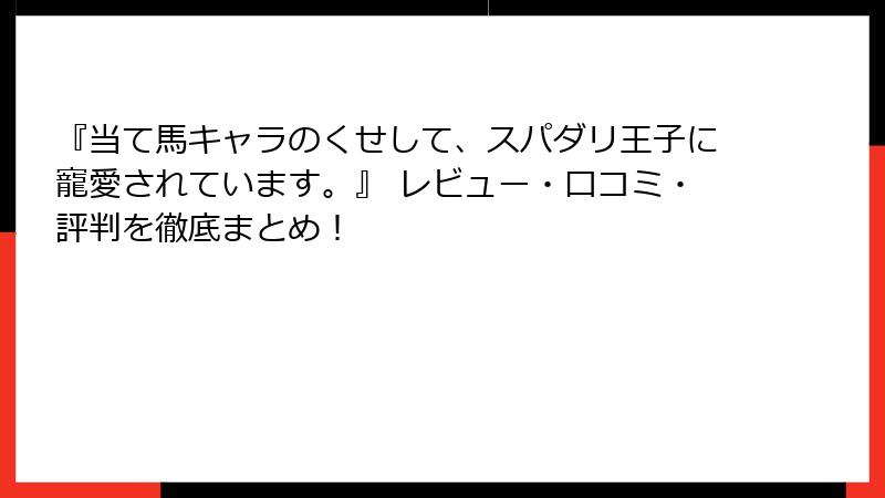 『当て馬キャラのくせして、スパダリ王子に寵愛されています。』 レビュー・口コミ・評判を徹底まとめ！