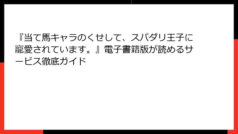『当て馬キャラのくせして、スパダリ王子に寵愛されています。』電子書籍版が読めるサービス徹底ガイド