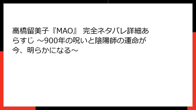 高橋留美子『MAO』 完全ネタバレ詳細あらすじ ～900年の呪いと陰陽師の運命が今、明らかになる～
