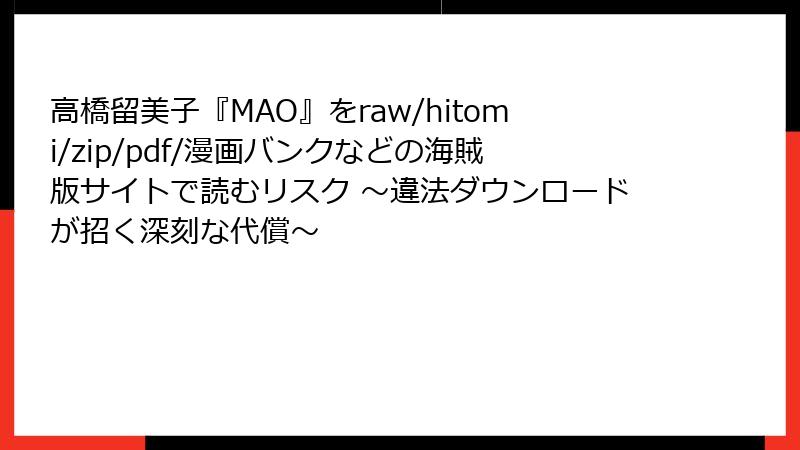 高橋留美子『MAO』をraw/hitomi/zip/pdf/漫画バンクなどの海賊版サイトで読むリスク ～違法ダウンロードが招く深刻な代償～