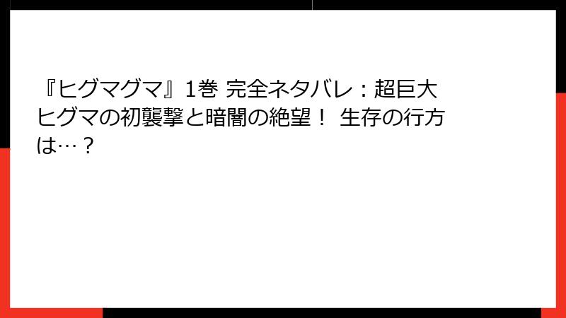 『ヒグマグマ』1巻 完全ネタバレ：超巨大ヒグマの初襲撃と暗闇の絶望！ 生存の行方は…？