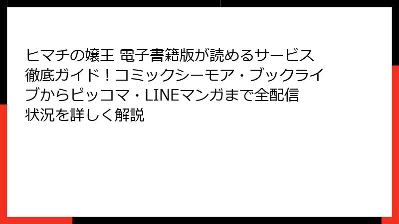 ヒマチの嬢王 電子書籍版が読めるサービス徹底ガイド!コミックシーモア・ブックライブからピッコマ・LINEマンガまで全配信状況を詳しく解説