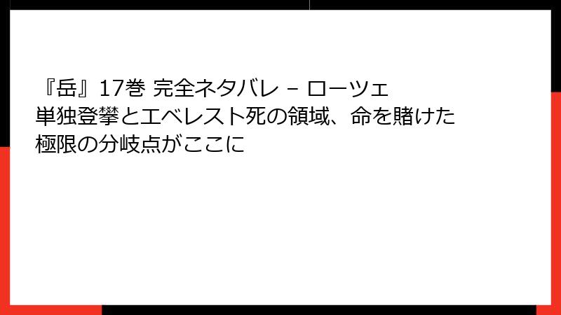 『岳』17巻 完全ネタバレ – ローツェ単独登攀とエベレスト死の領域、命を賭けた極限の分岐点がここに