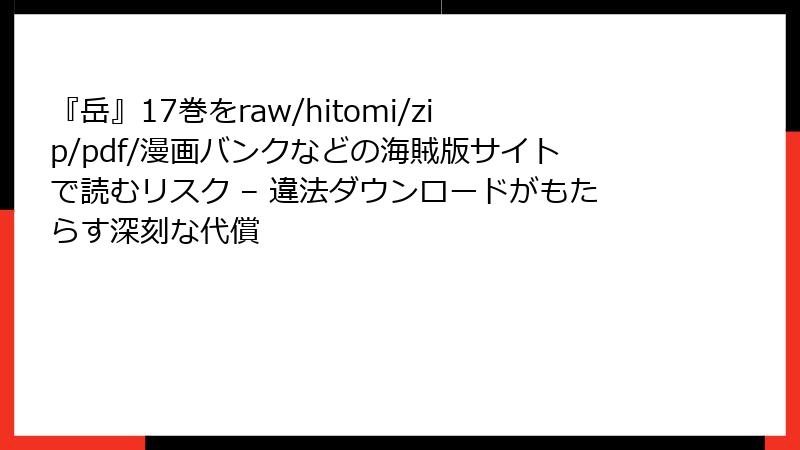 『岳』17巻をraw/hitomi/zip/pdf/漫画バンクなどの海賊版サイトで読むリスク – 違法ダウンロードがもたらす深刻な代償
