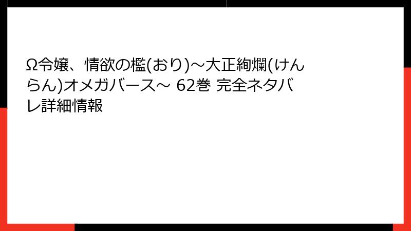Ω令嬢、情欲の檻(おり)~大正絢爛(けんらん)オメガバース~ 62巻 完全ネタバレ詳細情報