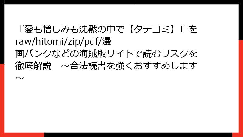 『愛も憎しみも沈黙の中で【タテヨミ】』をraw/hitomi/zip/pdf/漫画バンクなどの海賊版サイトで読むリスクを徹底解説　～合法読書を強くおすすめします～