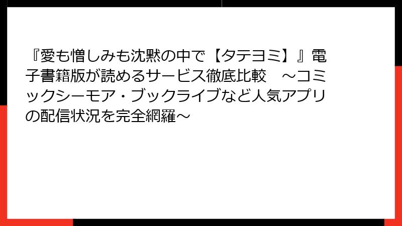 『愛も憎しみも沈黙の中で【タテヨミ】』電子書籍版が読めるサービス徹底比較　～コミックシーモア・ブックライブなど人気アプリの配信状況を完全網羅～