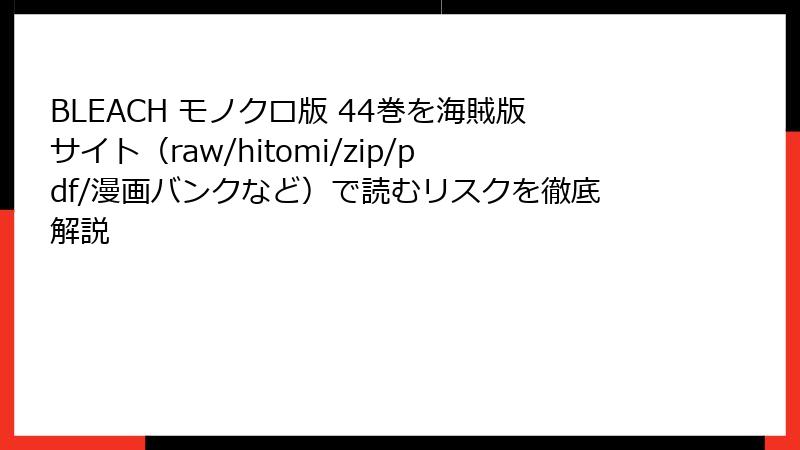 BLEACH モノクロ版 44巻を海賊版サイト(raw/hitomi/zip/pdf/漫画バンクなど)で読むリスクを徹底解説