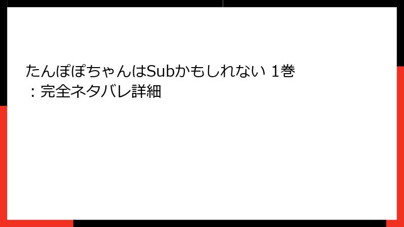 たんぽぽちゃんはSubかもしれない 1巻:完全ネタバレ詳細