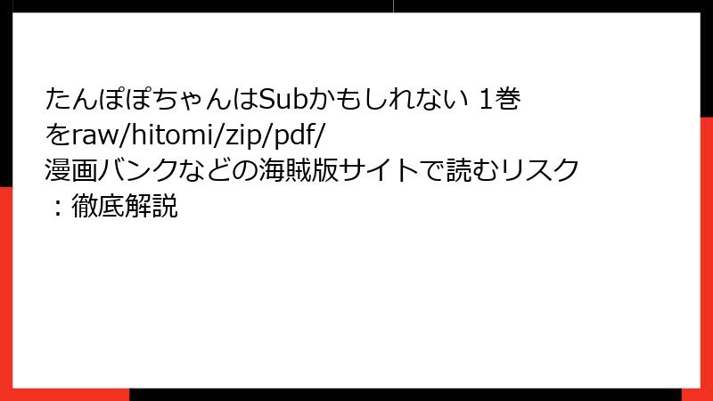 たんぽぽちゃんはSubかもしれない 1巻をraw/hitomi/zip/pdf/漫画バンクなどの海賊版サイトで読むリスク:徹底解説