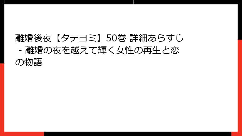 離婚後夜【タテヨミ】50巻 詳細あらすじ - 離婚の夜を越えて輝く女性の再生と恋の物語