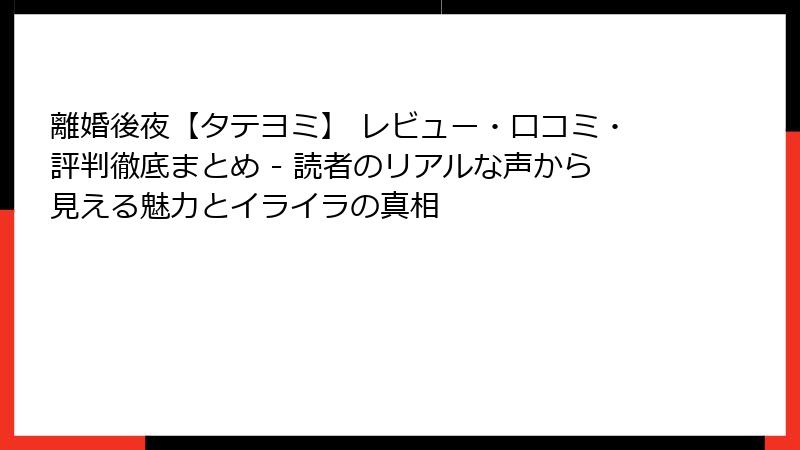 離婚後夜【タテヨミ】 レビュー・口コミ・評判徹底まとめ - 読者のリアルな声から見える魅力とイライラの真相