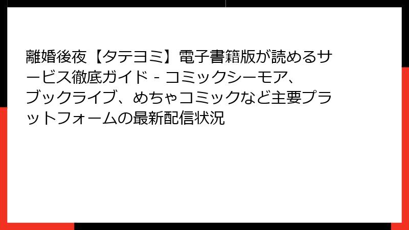 離婚後夜【タテヨミ】電子書籍版が読めるサービス徹底ガイド - コミックシーモア、ブックライブ、めちゃコミックなど主要プラットフォームの最新配信状況