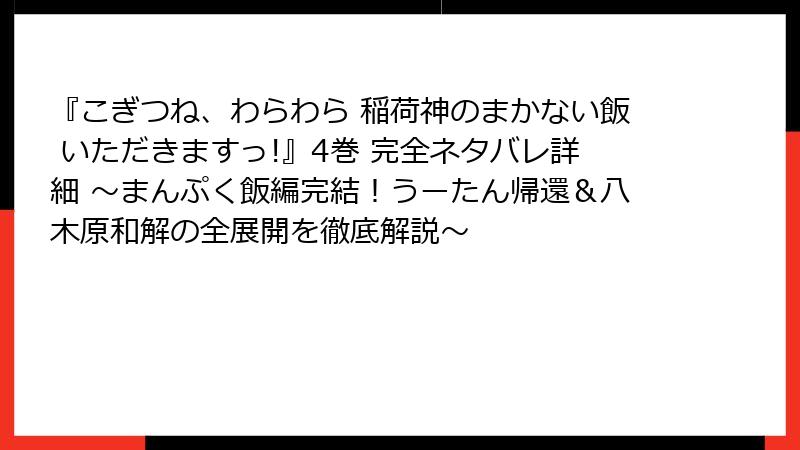 『こぎつね、わらわら 稲荷神のまかない飯 いただきますっ!』4巻 完全ネタバレ詳細 ~まんぷく飯編完結!うーたん帰還&八木原和解の全展開を徹底解説~