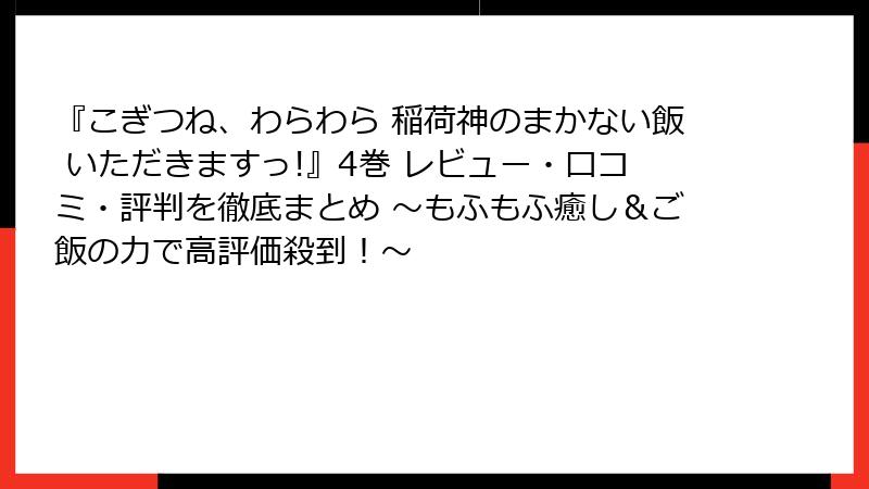 『こぎつね、わらわら 稲荷神のまかない飯 いただきますっ!』4巻 レビュー・口コミ・評判を徹底まとめ ~もふもふ癒し&ご飯の力で高評価殺到!~
