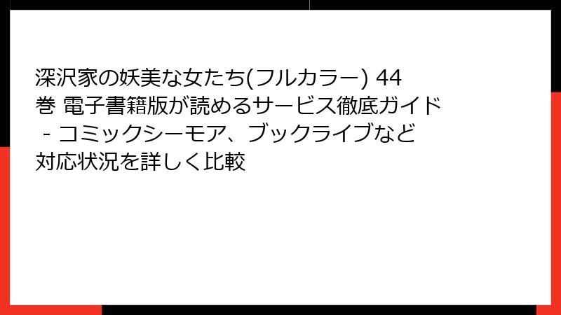 深沢家の妖美な女たち(フルカラー) 44巻 電子書籍版が読めるサービス徹底ガイド - コミックシーモア、ブックライブなど対応状況を詳しく比較