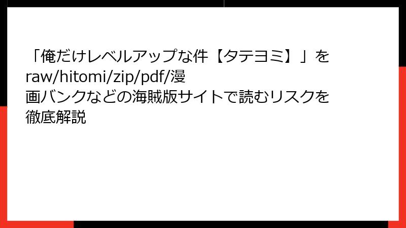 「俺だけレベルアップな件【タテヨミ】」をraw/hitomi/zip/pdf/漫画バンクなどの海賊版サイトで読むリスクを徹底解説