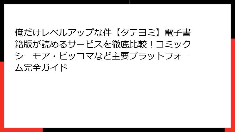 俺だけレベルアップな件【タテヨミ】電子書籍版が読めるサービスを徹底比較！コミックシーモア・ピッコマなど主要プラットフォーム完全ガイド