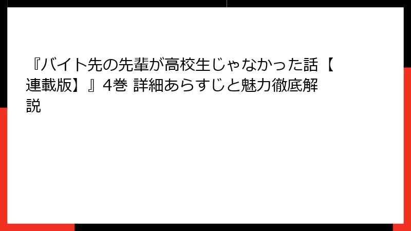 『バイト先の先輩が高校生じゃなかった話【連載版】』4巻 詳細あらすじと魅力徹底解説