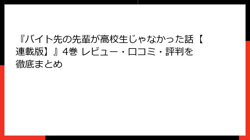 『バイト先の先輩が高校生じゃなかった話【連載版】』4巻 レビュー・口コミ・評判を徹底まとめ