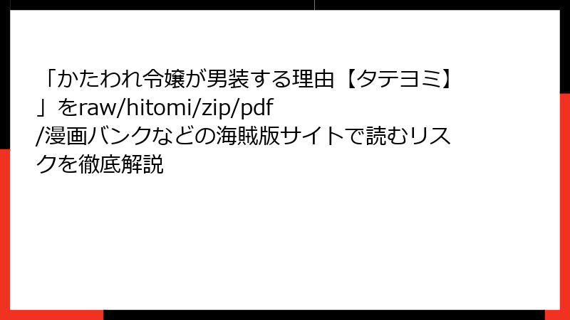「かたわれ令嬢が男装する理由【タテヨミ】」をraw/hitomi/zip/pdf/漫画バンクなどの海賊版サイトで読むリスクを徹底解説