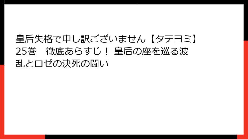 皇后失格で申し訳ございません【タテヨミ】25巻　徹底あらすじ！ 皇后の座を巡る波乱とロゼの決死の闘い
