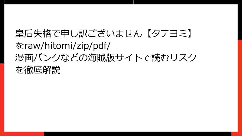 皇后失格で申し訳ございません【タテヨミ】をraw/hitomi/zip/pdf/漫画バンクなどの海賊版サイトで読むリスクを徹底解説