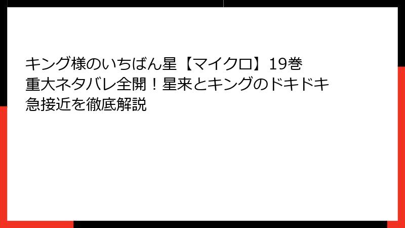キング様のいちばん星【マイクロ】19巻 重大ネタバレ全開!星来とキングのドキドキ急接近を徹底解説