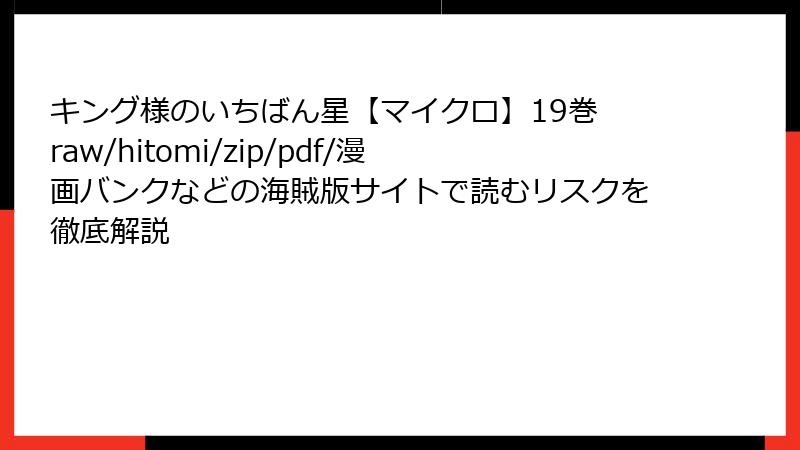 キング様のいちばん星【マイクロ】19巻 raw/hitomi/zip/pdf/漫画バンクなどの海賊版サイトで読むリスクを徹底解説
