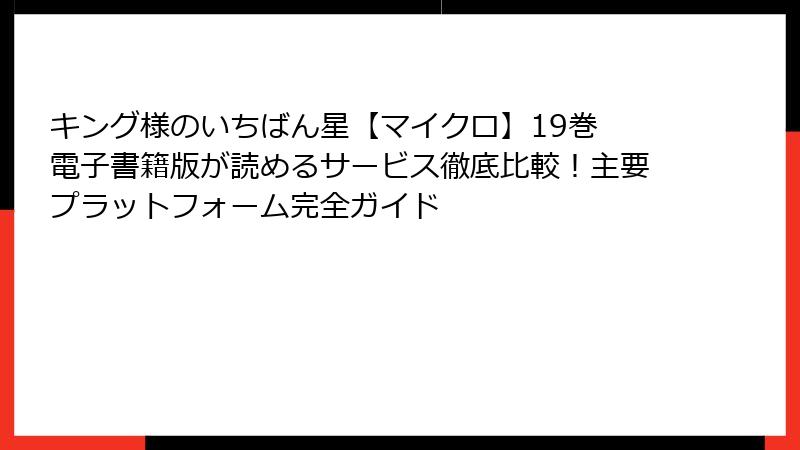 キング様のいちばん星【マイクロ】19巻 電子書籍版が読めるサービス徹底比較!主要プラットフォーム完全ガイド