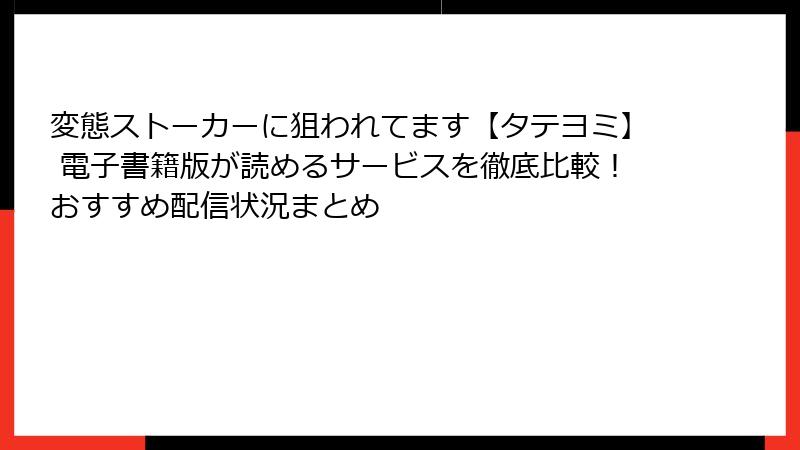 変態ストーカーに狙われてます【タテヨミ】 電子書籍版が読めるサービスを徹底比較!おすすめ配信状況まとめ