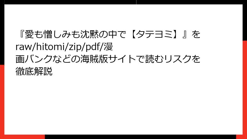 『愛も憎しみも沈黙の中で【タテヨミ】』をraw/hitomi/zip/pdf/漫画バンクなどの海賊版サイトで読むリスクを徹底解説
