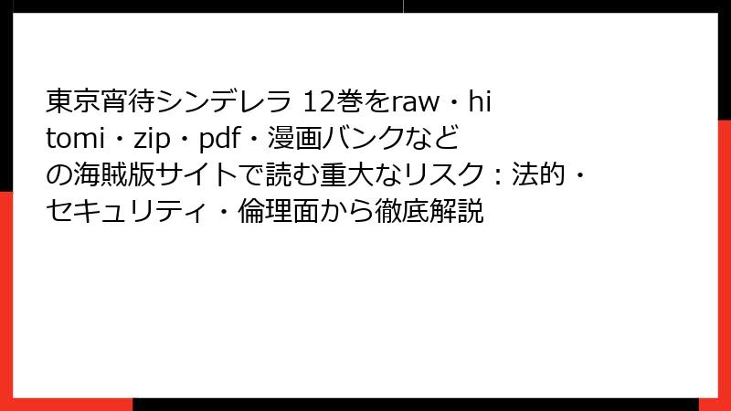 東京宵待シンデレラ 12巻をraw・hitomi・zip・pdf・漫画バンクなどの海賊版サイトで読む重大なリスク:法的・セキュリティ・倫理面から徹底解説