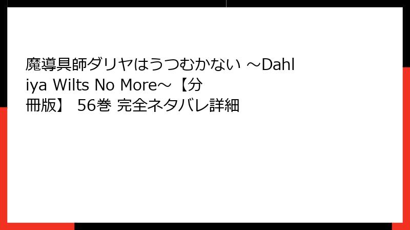 魔導具師ダリヤはうつむかない ~Dahliya Wilts No More~【分冊版】 56巻 完全ネタバレ詳細