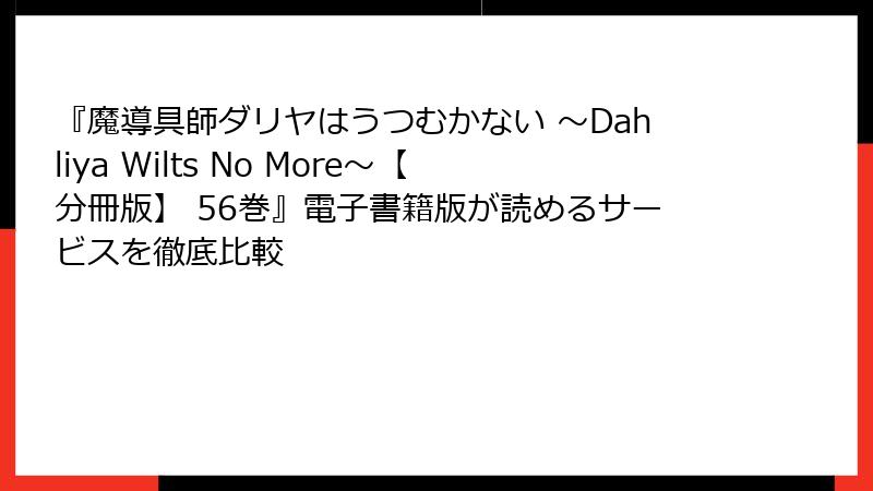 『魔導具師ダリヤはうつむかない ~Dahliya Wilts No More~【分冊版】 56巻』電子書籍版が読めるサービスを徹底比較