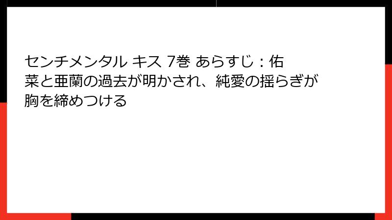 センチメンタル キス 7巻 あらすじ:佑菜と亜蘭の過去が明かされ、純愛の揺らぎが胸を締めつける