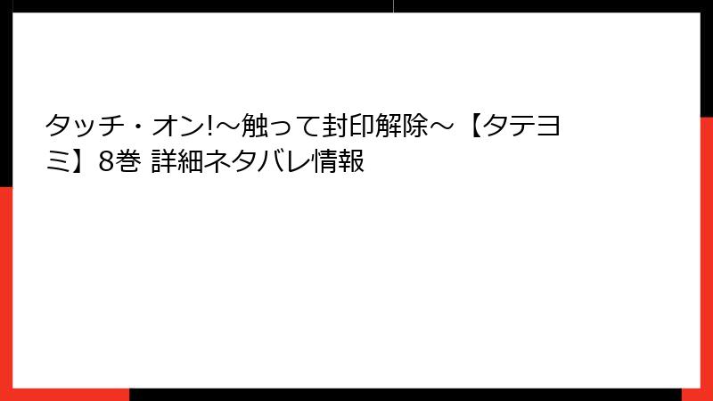 タッチ・オン!~触って封印解除~【タテヨミ】8巻 詳細ネタバレ情報