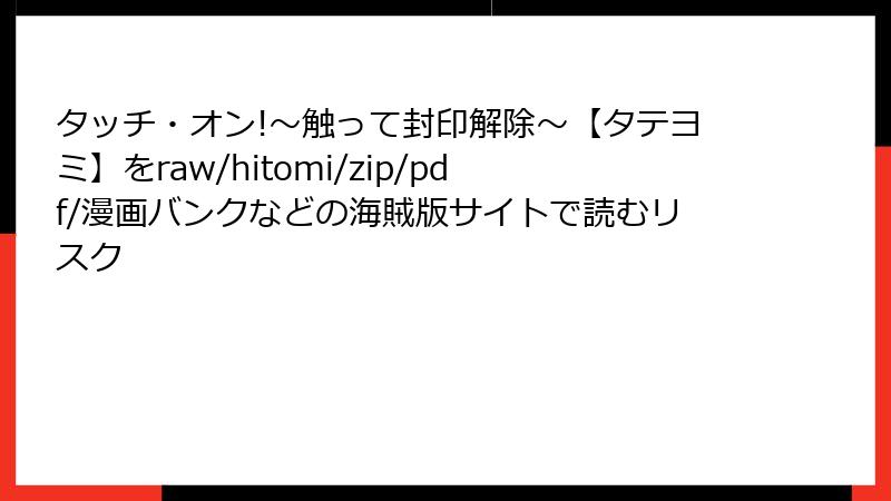 タッチ・オン!~触って封印解除~【タテヨミ】をraw/hitomi/zip/pdf/漫画バンクなどの海賊版サイトで読むリスク