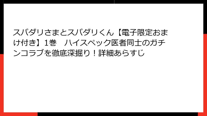 スパダリさまとスパダリくん【電子限定おまけ付き】1巻　ハイスペック医者同士のガチンコラブを徹底深掘り！詳細あらすじ